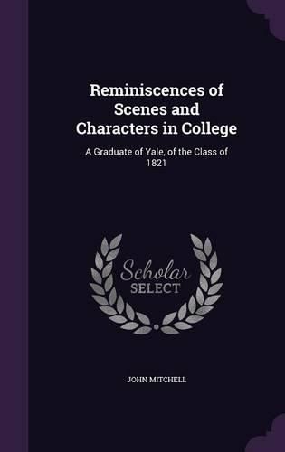 Reminiscences of Scenes and Characters in College: A Graduate of Yale, of the Class of 1821