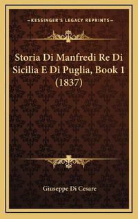 Cover image for Storia Di Manfredi Re Di Sicilia E Di Puglia, Book 1 (1837)