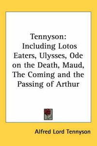 Cover image for Tennyson: Including Lotos Eaters, Ulysses, Ode on the Death, Maud, the Coming and the Passing of Arthur