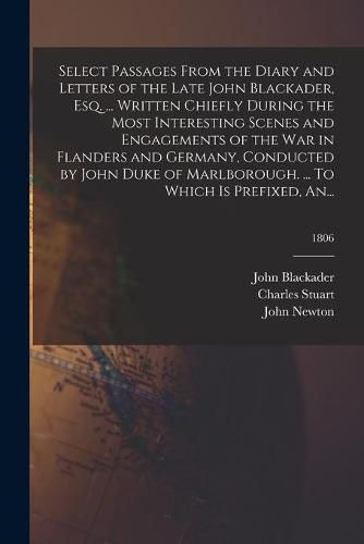 Select Passages From the Diary and Letters of the Late John Blackader, Esq. ... Written Chiefly During the Most Interesting Scenes and Engagements of the War in Flanders and Germany, Conducted by John Duke of Marlborough. ... To Which is Prefixed, An...; 1