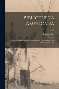 Cover image for Bibliotheca Americana; a Dictionary of Books Relating to America, From Its Discovery to the Present Time; 29