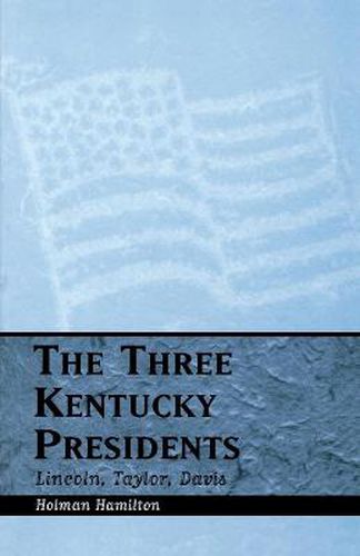 Cover image for The Three Kentucky Presidents: Lincoln, Taylor, Davis