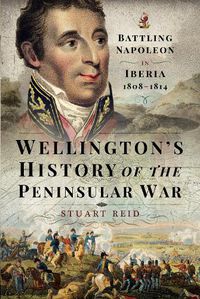 Cover image for Wellington's History of the Peninsular War: Battling Napoleon in Iberia 1808-1814