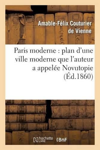 Paris Moderne: Plan d'Une Ville Moderne Que l'Auteur a Appelee Novutopie