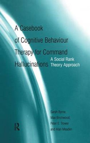 Cover image for A Casebook of Cognitive Behaviour Therapy for Command Hallucinations: A Social Rank Theory Approach