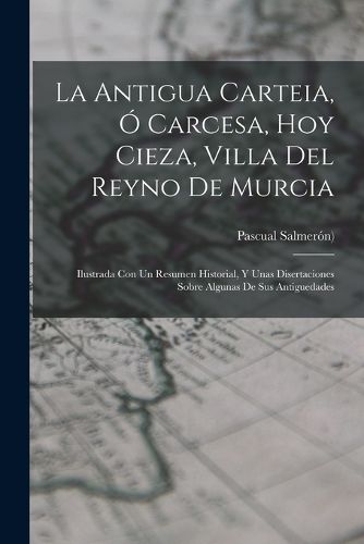 Cover image for La Antigua Carteia, O Carcesa, Hoy Cieza, Villa Del Reyno De Murcia