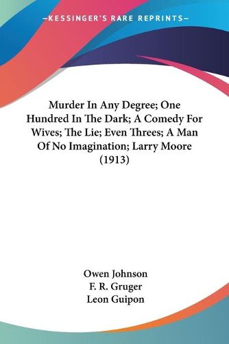 Cover image for Murder in Any Degree; One Hundred in the Dark; A Comedy for Wives; The Lie; Even Threes; A Man of No Imagination; Larry Moore (1913)