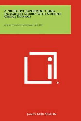 Cover image for A Projective Experiment Using Incomplete Stories with Multiple Choice Endings: Genetic Psychology Monographs, V40, 1949