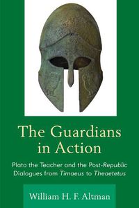 Cover image for The Guardians in Action: Plato the Teacher and the Post-Republic Dialogues from Timaeus to Theaetetus