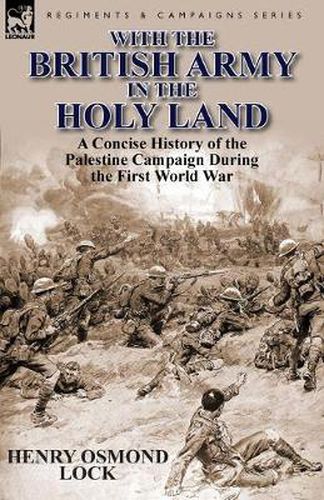 Cover image for With the British Army in the Holy Land: A Concise History of the Palestine Campaign During the First World War