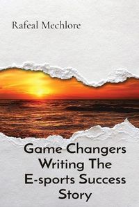 Cover image for Game Changers Writing The E-sports Success Story