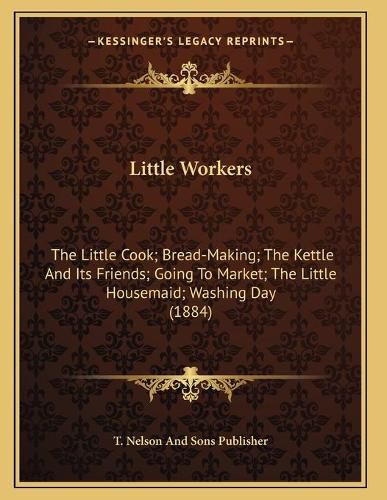 Little Workers: The Little Cook; Bread-Making; The Kettle and Its Friends; Going to Market; The Little Housemaid; Washing Day (1884)