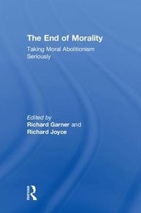 Cover image for The End of Morality: Taking Moral Abolitionism Seriously