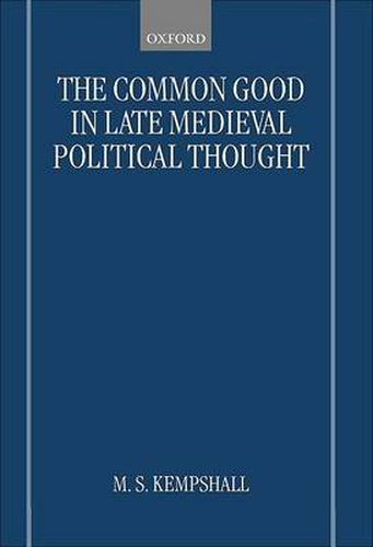 Cover image for The Common Good in Late Medieval Political Thought: Moral Goodness and Material Benefit