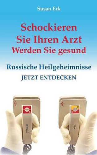 Cover image for Schockieren Sie Ihren Arzt - Werden Sie gesund: Russische Heilgeheimnisse