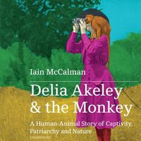 Cover image for Delia Akeley and the Monkey: A Human-Animal Story of Captivity, Patriarchy, and Nature