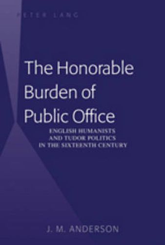 Cover image for The Honorable Burden of Public Office: English Humanists and Tudor Politics in the Sixteenth Century