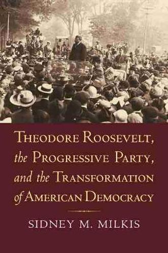 Cover image for Theodore Roosevelt, the Progressive Party, and the Transformation of American Democracy