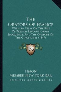 Cover image for The Orators of France: With an Essay on the Rise of French Revolutionary Eloquence, and the Orators of the Girondists (1847)