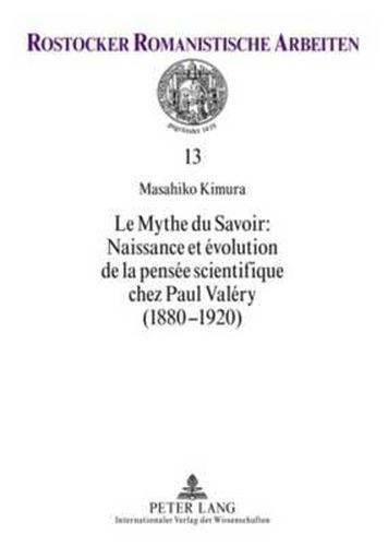 Le Mythe Du Savoir: Naissance Et Evolution de la Pensee Scientifique Chez Paul Valery (1880-1920)