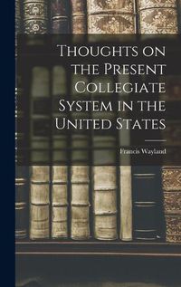 Cover image for Thoughts on the Present Collegiate System in the United States