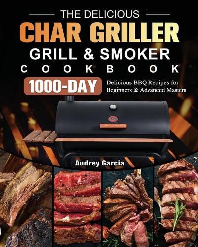 Cover image for The Delicious Char Griller Grill & Smoker Cookbook: 1000-Day Delicious BBQ Recipes for Beginners and Advanced Masters