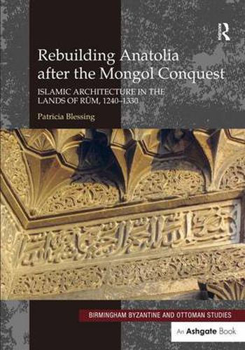 Cover image for Rebuilding Anatolia after the Mongol Conquest: Islamic Architecture in the Lands of Rum, 1240-1330