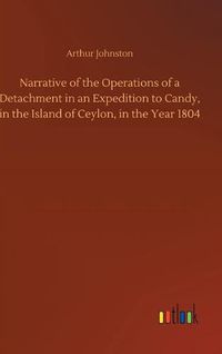 Cover image for Narrative of the Operations of a Detachment in an Expedition to Candy, in the Island of Ceylon, in the Year 1804