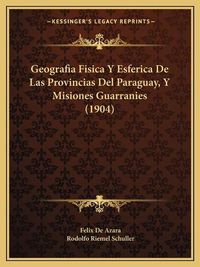 Cover image for Geografia Fisica y Esferica de Las Provincias del Paraguay, y Misiones Guarranies (1904)