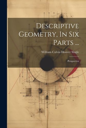 Cover image for Descriptive Geometry, In Six Parts ...