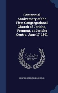 Cover image for Centennial Anniversary of the First Congregational Church of Jericho, Vermont, at Jericho Centre, June 17, 1891