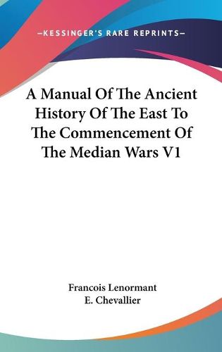 Cover image for A Manual of the Ancient History of the East to the Commencement of the Median Wars V1