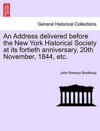 Cover image for An Address Delivered Before the New York Historical Society at Its Fortieth Anniversary, 20th November, 1844, Etc.