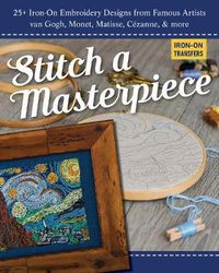 Cover image for Stitch a Masterpiece: 25+ Iron-On Embroidery Designs from Famous Artists; Van Gogh, Monet, Renoir, Cezanne & More