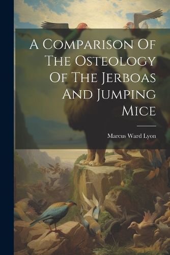 Cover image for A Comparison Of The Osteology Of The Jerboas And Jumping Mice