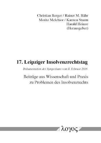 17. Leipziger Insolvenzrechtstag: Dokumentation Des Symposiums Vom 8. Februar 2016. Beitrage Aus Wissenschaft Und Praxis Zu Problemen Des Insolvenzrechts.