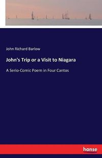 Cover image for John's Trip or a Visit to Niagara: A Serio-Comic Poem in Four Cantos
