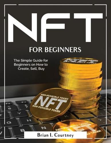 Cover image for NFT For Beginners: The Simple Guide for Beginners on How to Create, Sell, Buy