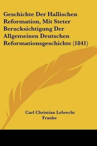 Cover image for Geschichte Der Hallischen Reformation, Mit Steter Berucksichtigung Der Allgemeinen Deutschen Reformationsgeschichte (1841)