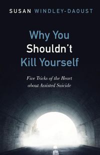 Cover image for Why You Shouldn't Kill Yourself: Five Tricks of the Heart about Assisted Suicide