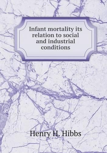 Cover image for Infant mortality its relation to social and industrial conditions