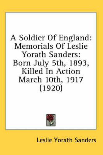 A Soldier of England: Memorials of Leslie Yorath Sanders: Born July 5th, 1893, Killed in Action March 10th, 1917 (1920)