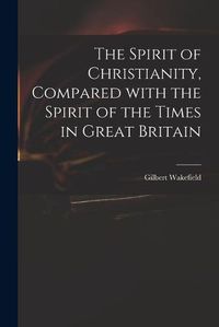 Cover image for The Spirit of Christianity, Compared With the Spirit of the Times in Great Britain