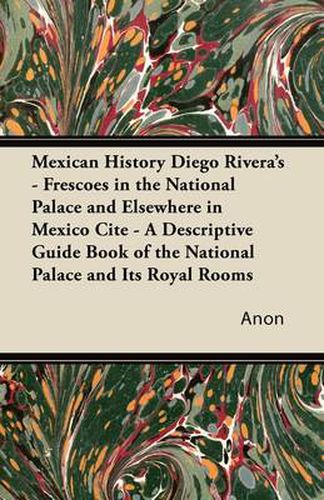 Cover image for Mexican History Diego Rivera's - Frescoes in the National Palace and Elsewhere in Mexico Cite - A Descriptive Guide Book of the National Palace and Its Royal Rooms