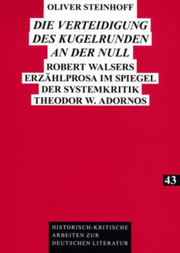 Cover image for Die Verteidigung Des Kugelrunden an Der Null: Robert Walsers Erzaehlprosa Im Spiegel Der Systemkritik Theodor W. Adornos