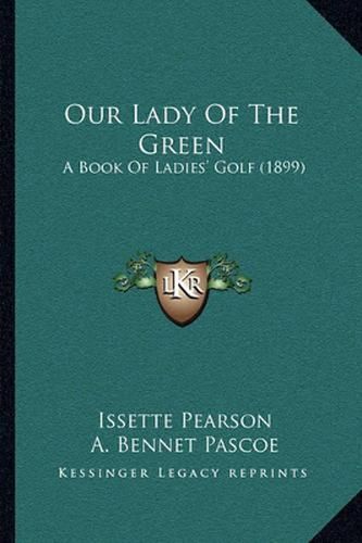 Cover image for Our Lady of the Green: A Book of Ladies' Golf (1899)