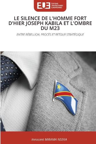 Cover image for Le Silence de l'Homme Fort d'Hier Joseph Kabila Et l'Ombre Du M23