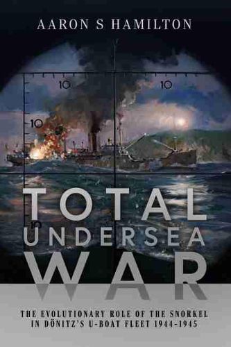 Cover image for Total Undersea War: The Evolutionary Role of the Snorkel in D nitz's U-Boat Fleet, 1944-1945