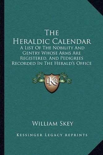 Cover image for The Heraldic Calendar: A List of the Nobility and Gentry Whose Arms Are Registered, and Pedigrees Recorded in the Herald's Office in Ireland (1846)
