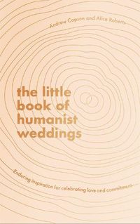 Cover image for The Little Book of Humanist Weddings: Enduring inspiration for celebrating love and commitment
